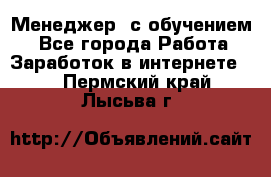 Менеджер (с обучением) - Все города Работа » Заработок в интернете   . Пермский край,Лысьва г.